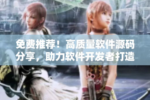 免費推薦！高質量軟件源碼分享，助力軟件開發(fā)者打造精品應用
