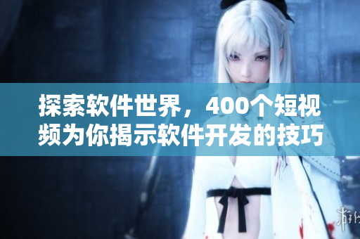 探索軟件世界，400個(gè)短視頻為你揭示軟件開(kāi)發(fā)的技巧和秘密