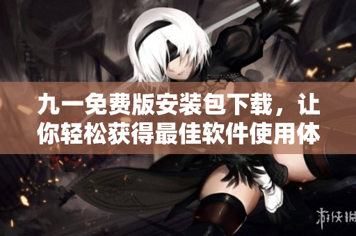 九一免費版安裝包下載，讓你輕松獲得最佳軟件使用體驗！