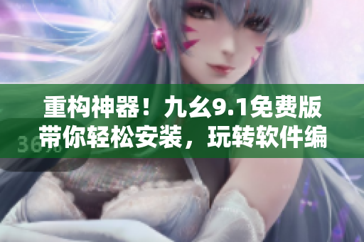 重構(gòu)神器！九幺9.1免費版帶你輕松安裝，玩轉(zhuǎn)軟件編程！