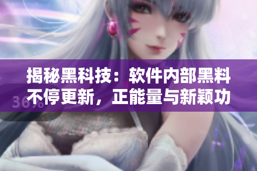 揭秘黑科技：軟件內(nèi)部黑料不停更新，正能量與新穎功能不打烊