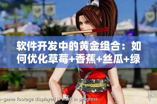 軟件開發(fā)中的黃金組合：如何優(yōu)化草莓+香蕉+絲瓜+綠巨人+秋6的應用