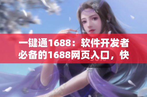一鍵通1688：軟件開(kāi)發(fā)者必備的1688網(wǎng)頁(yè)入口，快速獲取優(yōu)質(zhì)資源