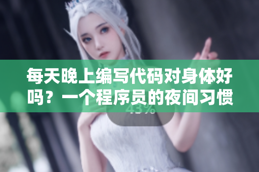 每天晚上編寫代碼對(duì)身體好嗎？一個(gè)程序員的夜間習(xí)慣值得關(guān)注