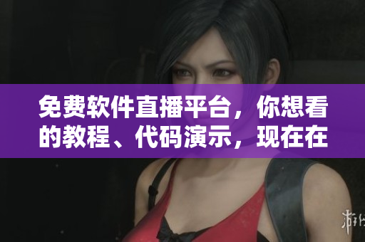 免費(fèi)軟件直播平臺，你想看的教程、代碼演示，現(xiàn)在在線觀看無限制