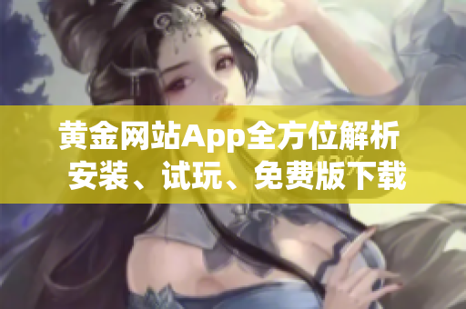 黃金網(wǎng)站App全方位解析  安裝、試玩、免費(fèi)版下載詳解