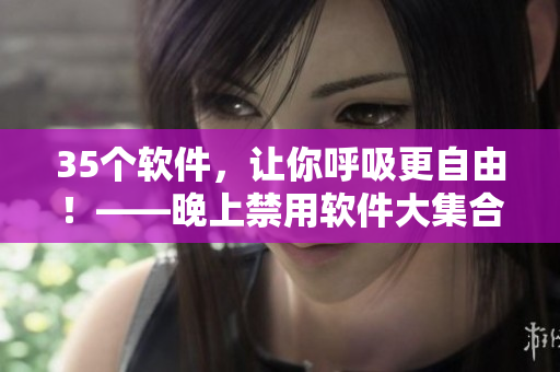35個(gè)軟件，讓你呼吸更自由！——晚上禁用軟件大集合