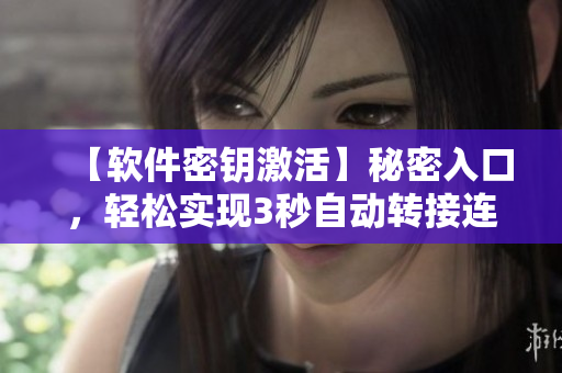 【軟件密鑰激活】秘密入口，輕松實現(xiàn)3秒自動轉接連接！