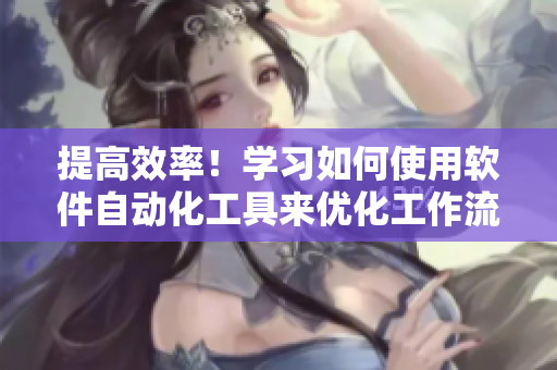 提高效率！學(xué)習(xí)如何使用軟件自動(dòng)化工具來優(yōu)化工作流程