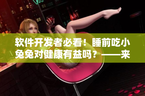 軟件開發(fā)者必看！睡前吃小兔兔對健康有益嗎？——來自最新研究的科學(xué)解答！