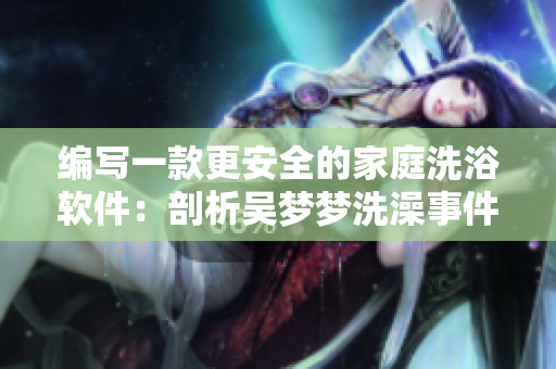 編寫一款更安全的家庭洗浴軟件：剖析吳夢夢洗澡事件