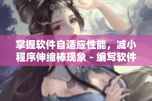 掌握軟件自適應(yīng)性能，減小程序伸縮棒現(xiàn)象 - 編寫軟件文章的編輯