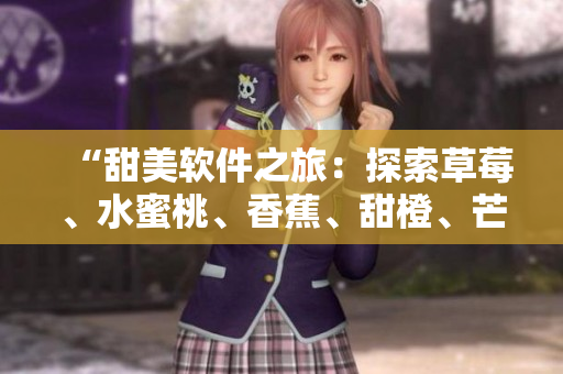 “甜美軟件之旅：探索草莓、水蜜桃、香蕉、甜橙、芒果般高效的程序設(shè)計(jì)”