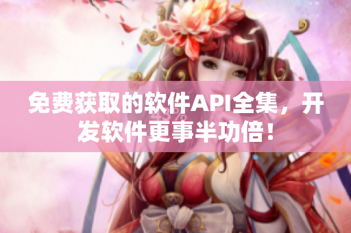 免費(fèi)獲取的軟件API全集，開發(fā)軟件更事半功倍！