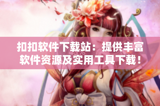 扣扣軟件下載站：提供豐富軟件資源及實(shí)用工具下載！
