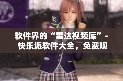 軟件界的“雷達(dá)視頻庫”– 快樂派軟件大全，免費(fèi)觀看你需要的軟件資源！