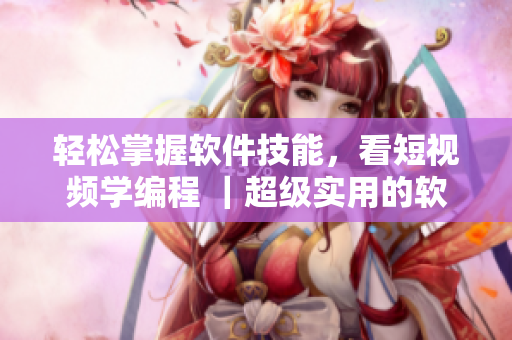 輕松掌握軟件技能，看短視頻學(xué)編程 ｜超級(jí)實(shí)用的軟件學(xué)習(xí)網(wǎng)頁(yè)