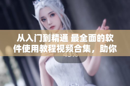 從入門到精通 最全面的軟件使用教程視頻合集，助你成為軟件達(dá)人！