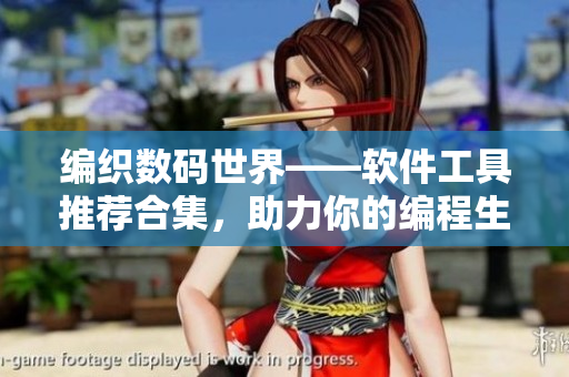 編織數(shù)碼世界——軟件工具推薦合集，助力你的編程生涯