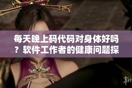 每天晚上碼代碼對身體好嗎？軟件工作者的健康問題探究