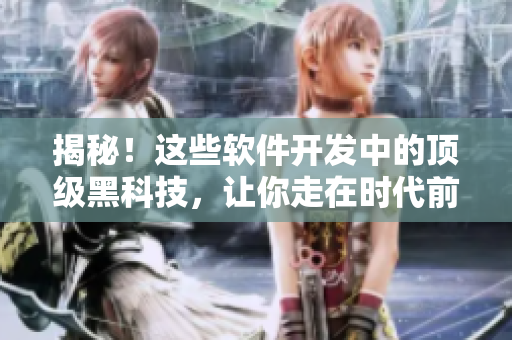 揭秘！這些軟件開發(fā)中的頂級(jí)黑科技，讓你走在時(shí)代前沿