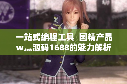 一站式編程工具 國(guó)精產(chǎn)品w灬源碼1688的魅力解析 一站式編程工具 國(guó)精產(chǎn)品w灬源碼1688的魅力解析