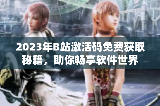2023年B站激活碼免費(fèi)獲取秘籍，助你暢享軟件世界