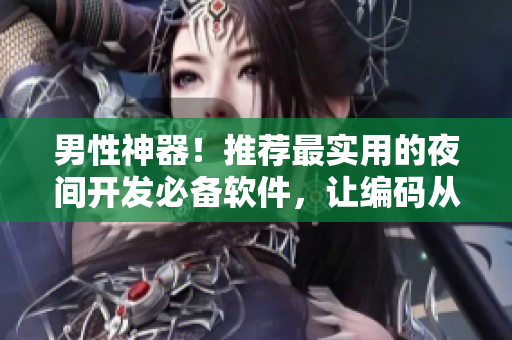 男性神器！推薦最實(shí)用的夜間開(kāi)發(fā)必備軟件，讓編碼從此不再疲憊