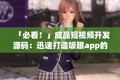 「必看！」成品短視頻開發(fā)源碼：迅速打造吸眼app的最佳方式