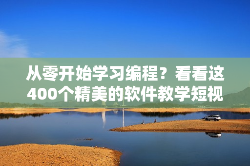 從零開始學(xué)習(xí)編程？看看這400個(gè)精美的軟件教學(xué)短視頻！