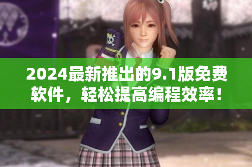 2024最新推出的9.1版免費(fèi)軟件，輕松提高編程效率！