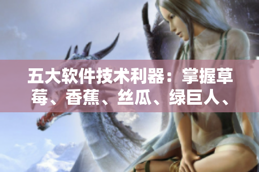 五大軟件技術(shù)利器：掌握草莓、香蕉、絲瓜、綠巨人、秋6，打造高效開發(fā)環(huán)境