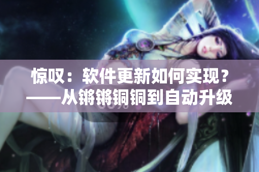 驚嘆：軟件更新如何實現(xiàn)？——從鏘鏘銅銅到自動升級的探索