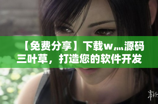 【免費(fèi)分享】下載w灬源碼三葉草，打造您的軟件開(kāi)發(fā)團(tuán)隊(duì)成長(zhǎng)秘密武器！