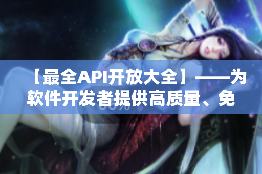 【最全API開放大全】——為軟件開發(fā)者提供高質(zhì)量、免費的API資源！