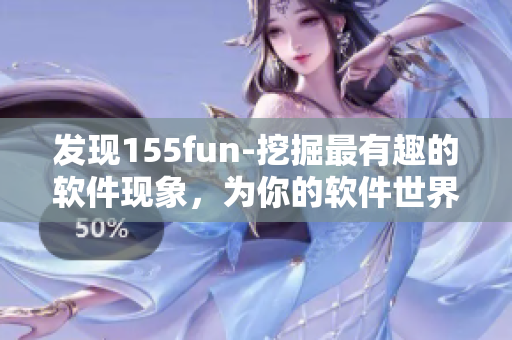 發(fā)現155fun-挖掘最有趣的軟件現象，為你的軟件世界注入獨特趣味！