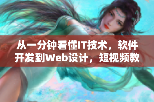 從一分鐘看懂IT技術(shù)，軟件開發(fā)到Web設(shè)計，短視頻教你輕松學(xué)習(xí)