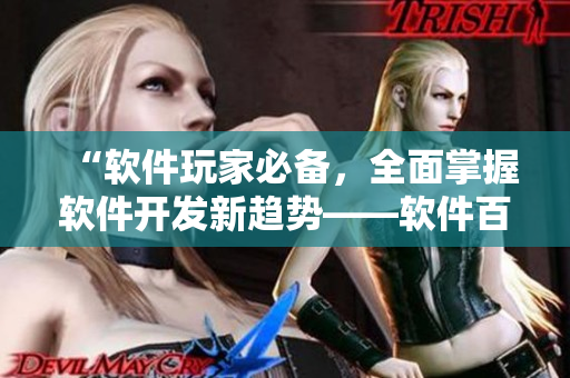 “軟件玩家必備，全面掌握軟件開發(fā)新趨勢(shì)——軟件百科全書”