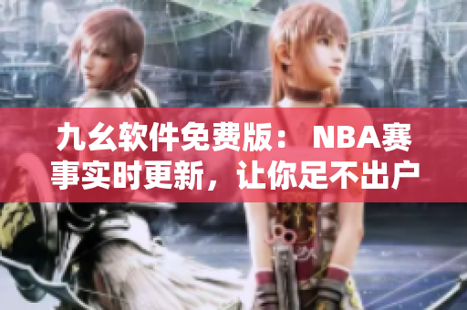 九幺軟件免費(fèi)版： NBA賽事實(shí)時(shí)更新，讓你足不出戶掌握最新賽況