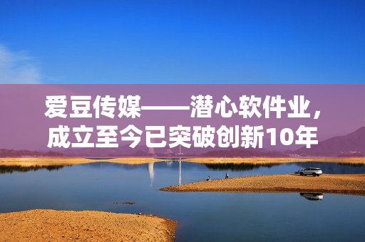 愛豆傳媒——潛心軟件業(yè)，成立至今已突破創(chuàng)新10年