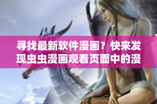尋找最新軟件漫畫？快來發(fā)現(xiàn)蟲蟲漫畫觀看頁面中的漫畫入口吧！