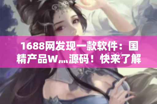 1688網(wǎng)發(fā)現(xiàn)一款軟件：國(guó)精產(chǎn)品W灬源碼！快來(lái)了解！