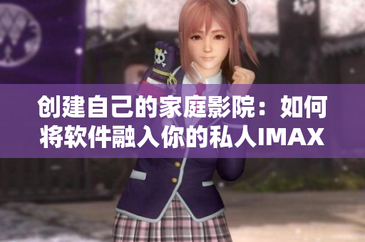 創(chuàng)建自己的家庭影院：如何將軟件融入你的私人IMAX影院體驗中？