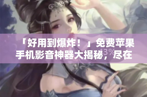 「好用到爆炸！」免費(fèi)蘋果手機(jī)影音神器大揭秘，盡在這款軟件！