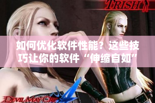 如何優(yōu)化軟件性能？這些技巧讓你的軟件“伸縮自如”