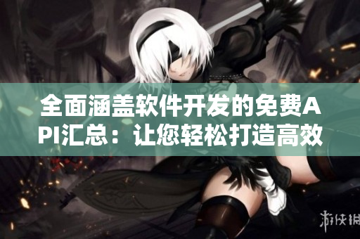 全面涵蓋軟件開發(fā)的免費(fèi)API匯總：讓您輕松打造高效應(yīng)用！