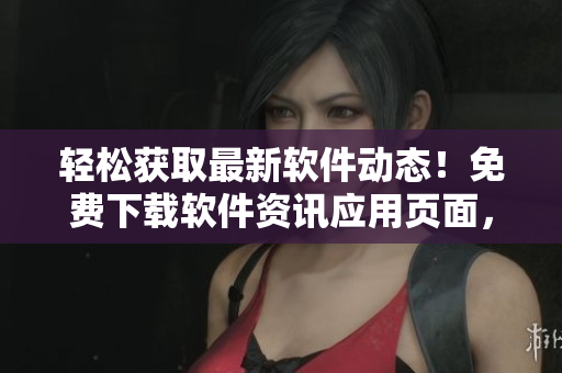 輕松獲取最新軟件動(dòng)態(tài)！免費(fèi)下載軟件資訊應(yīng)用頁(yè)面，掌握全球最新信息！
