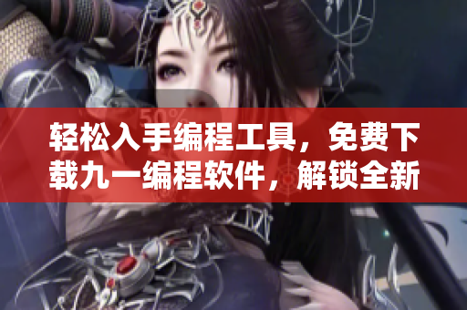 輕松入手編程工具，免費(fèi)下載九一編程軟件，解鎖全新開發(fā)世界！