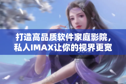 打造高品質軟件家庭影院，私人IMAX讓你的視界更寬廣！