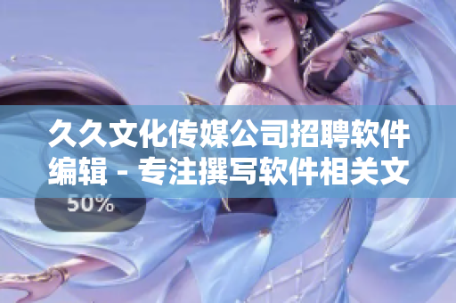 久久文化傳媒公司招聘軟件編輯 - 專注撰寫(xiě)軟件相關(guān)文章
